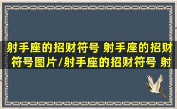 射手座的招财符号 射手座的招财符号图片/射手座的招财符号 射手座的招财符号图片-我的网站